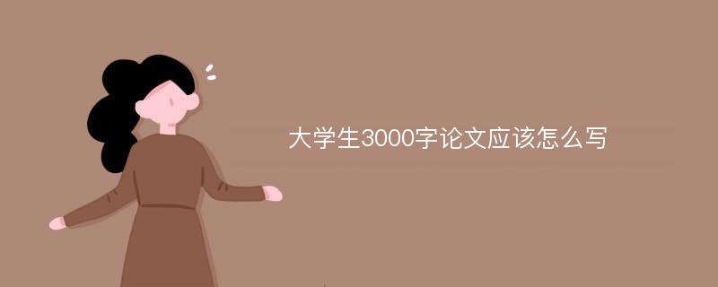 大学生3000字论文应该怎么写