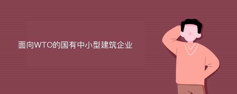 面向WTO的国有中小型建筑企业