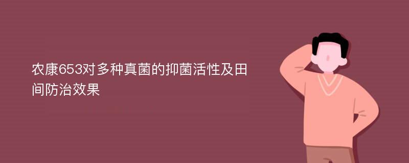 农康653对多种真菌的抑菌活性及田间防治效果