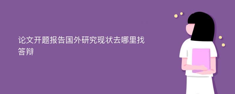 论文开题报告国外研究现状去哪里找答辩