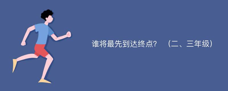 谁将最先到达终点？ （二、三年级）