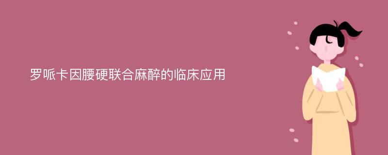 罗哌卡因腰硬联合麻醉的临床应用