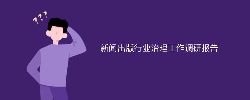 新闻出版行业治理工作调研报告