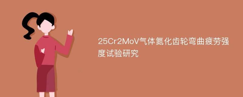 25Cr2MoV气体氮化齿轮弯曲疲劳强度试验研究