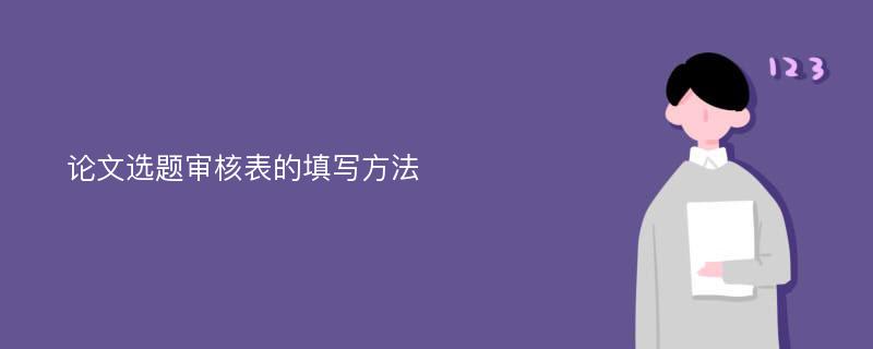 论文选题审核表的填写方法