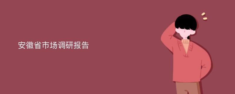 安徽省市场调研报告