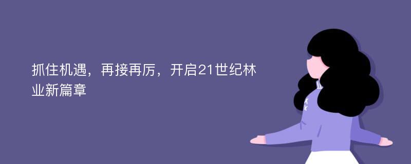 抓住机遇，再接再厉，开启21世纪林业新篇章