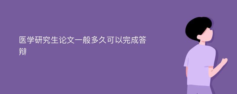 医学研究生论文一般多久可以完成答辩