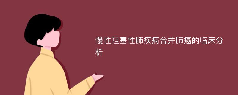 慢性阻塞性肺疾病合并肺癌的临床分析