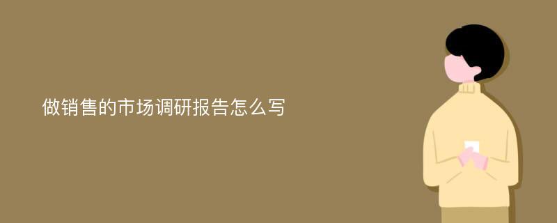 做销售的市场调研报告怎么写