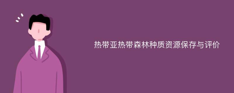 热带亚热带森林种质资源保存与评价