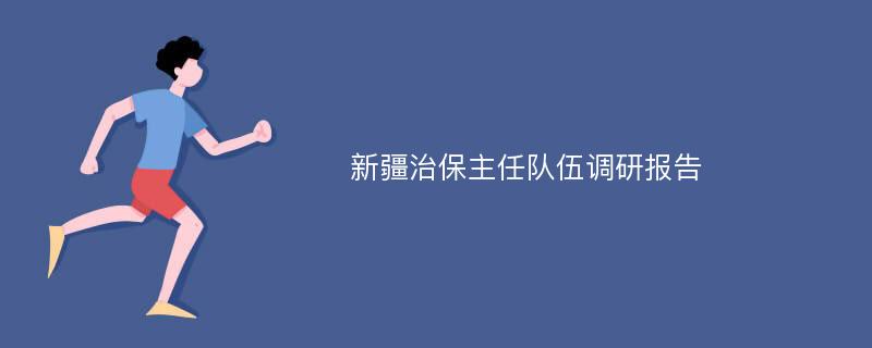 新疆治保主任队伍调研报告