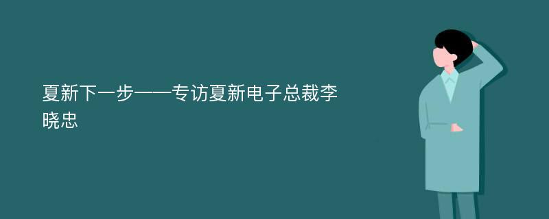 夏新下一步——专访夏新电子总裁李晓忠