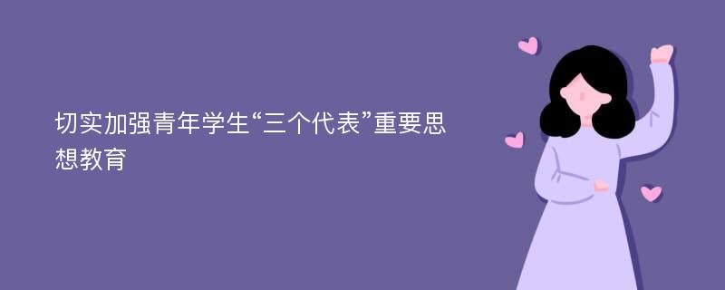 切实加强青年学生“三个代表”重要思想教育