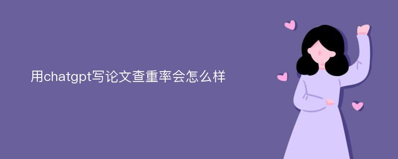 用chatgpt写论文查重率会怎么样