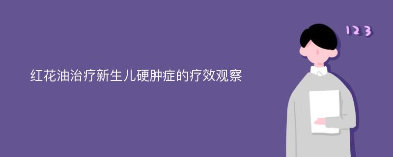 红花油治疗新生儿硬肿症的疗效观察