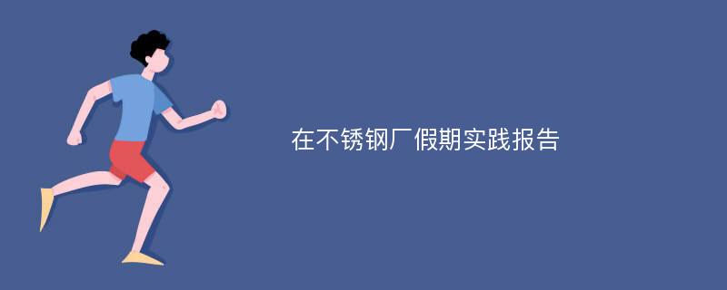 在不锈钢厂假期实践报告