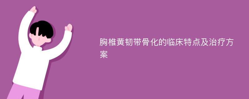 胸椎黄韧带骨化的临床特点及治疗方案