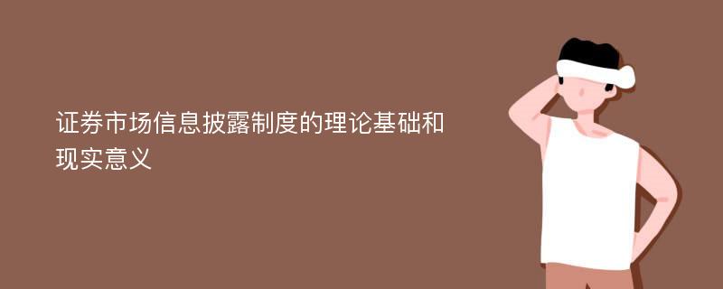 证券市场信息披露制度的理论基础和现实意义