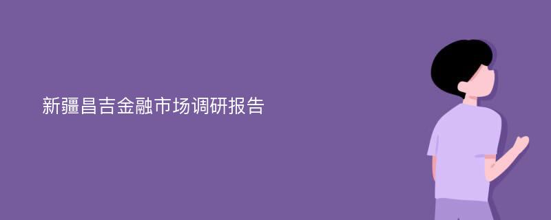 新疆昌吉金融市场调研报告