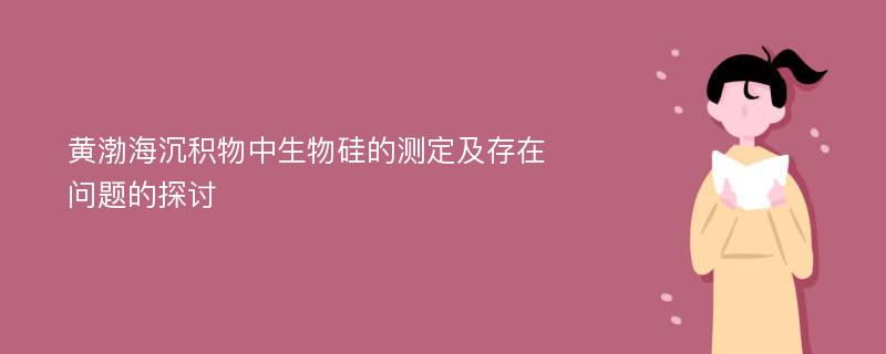 黄渤海沉积物中生物硅的测定及存在问题的探讨