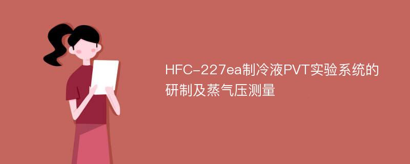 HFC-227ea制冷液PVT实验系统的研制及蒸气压测量