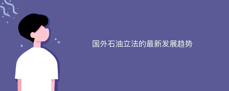 国外石油立法的最新发展趋势