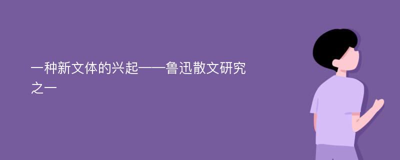 一种新文体的兴起——鲁迅散文研究之一