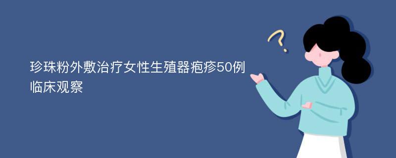 珍珠粉外敷治疗女性生殖器疱疹50例临床观察