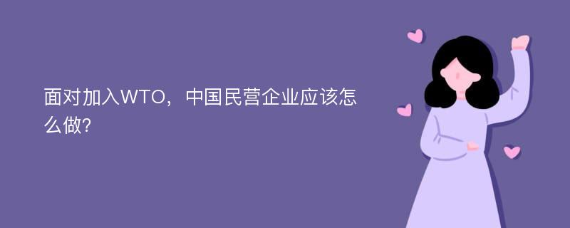 面对加入WTO，中国民营企业应该怎么做？