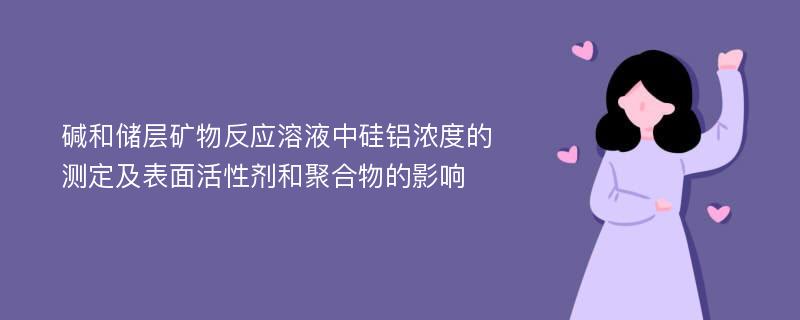 碱和储层矿物反应溶液中硅铝浓度的测定及表面活性剂和聚合物的影响