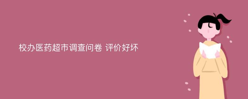 校办医药超市调查问卷 评价好坏