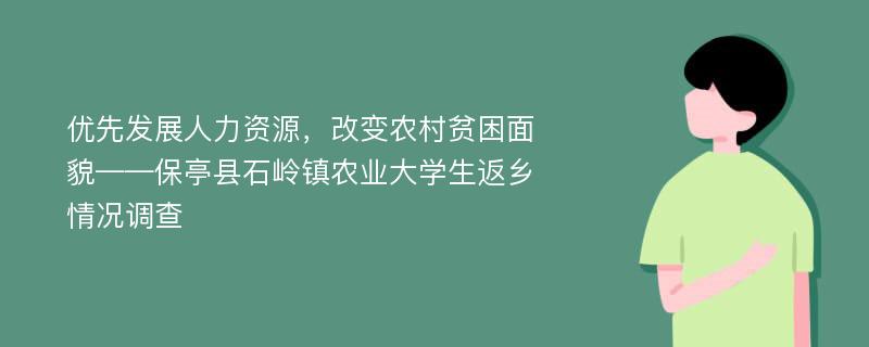 优先发展人力资源，改变农村贫困面貌——保亭县石岭镇农业大学生返乡情况调查