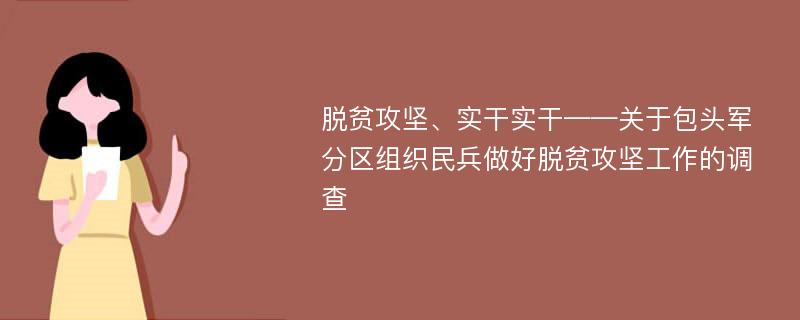 脱贫攻坚、实干实干——关于包头军分区组织民兵做好脱贫攻坚工作的调查