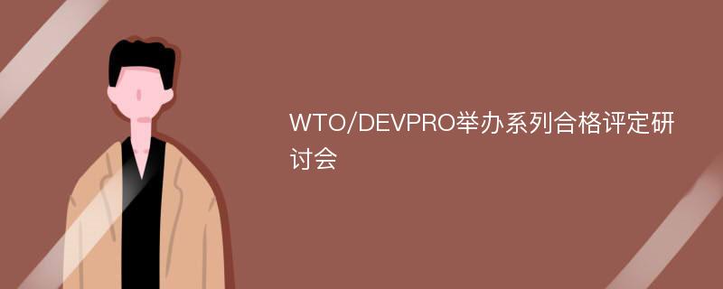 WTO/DEVPRO举办系列合格评定研讨会