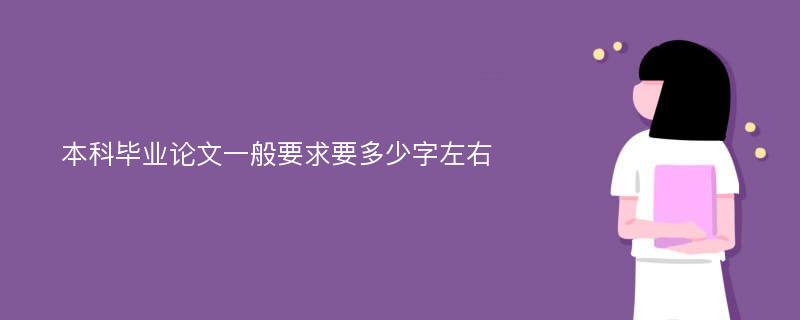 本科毕业论文一般要求要多少字左右