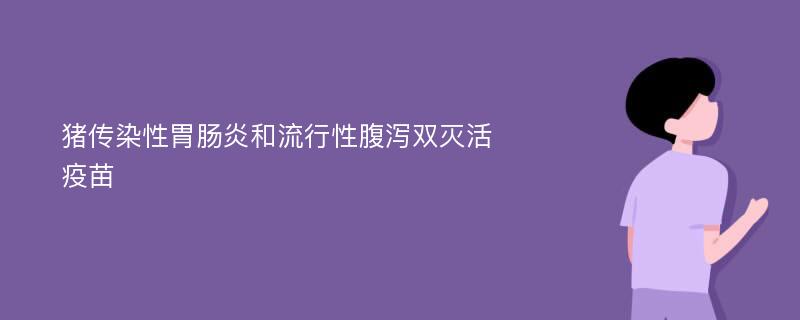 猪传染性胃肠炎和流行性腹泻双灭活疫苗