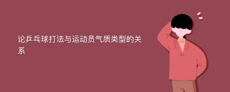 论乒乓球打法与运动员气质类型的关系