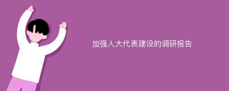 加强人大代表建设的调研报告