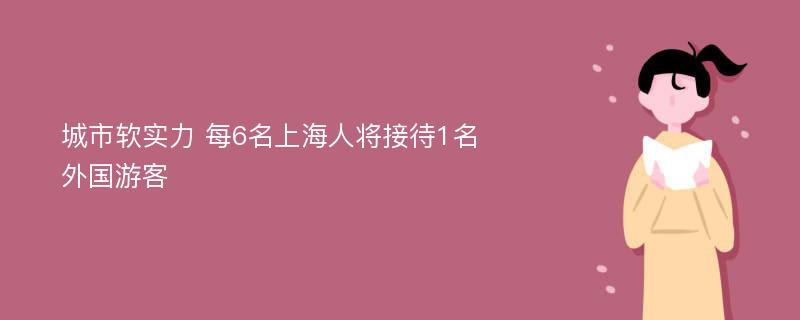 城市软实力 每6名上海人将接待1名外国游客