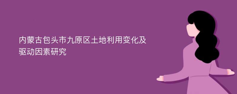 内蒙古包头市九原区土地利用变化及驱动因素研究