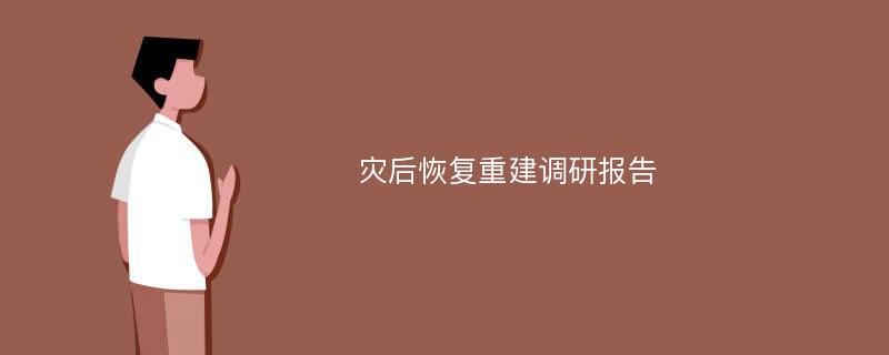 灾后恢复重建调研报告