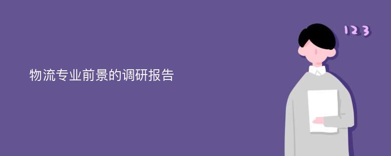 物流专业前景的调研报告