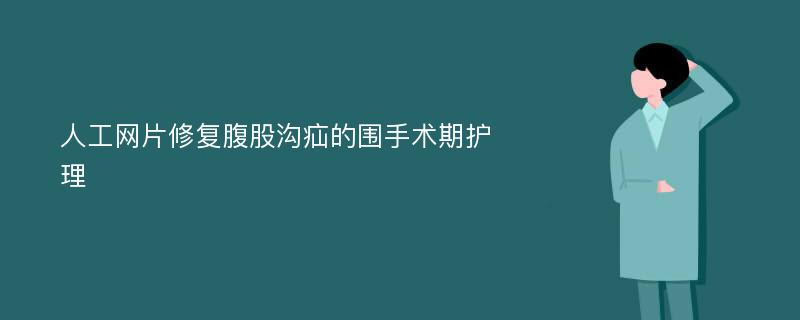 人工网片修复腹股沟疝的围手术期护理