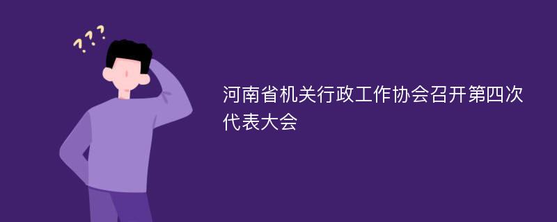 河南省机关行政工作协会召开第四次代表大会