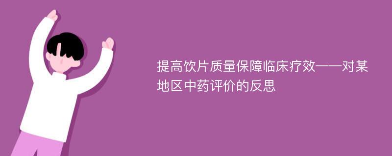 提高饮片质量保障临床疗效——对某地区中药评价的反思