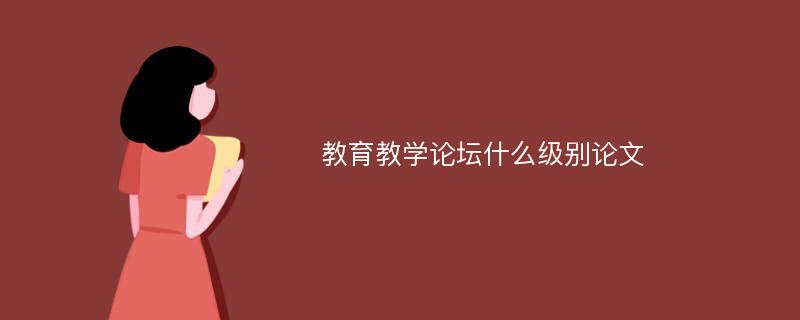 教育教学论坛什么级别论文