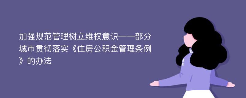 加强规范管理树立维权意识——部分城市贯彻落实《住房公积金管理条例》的办法