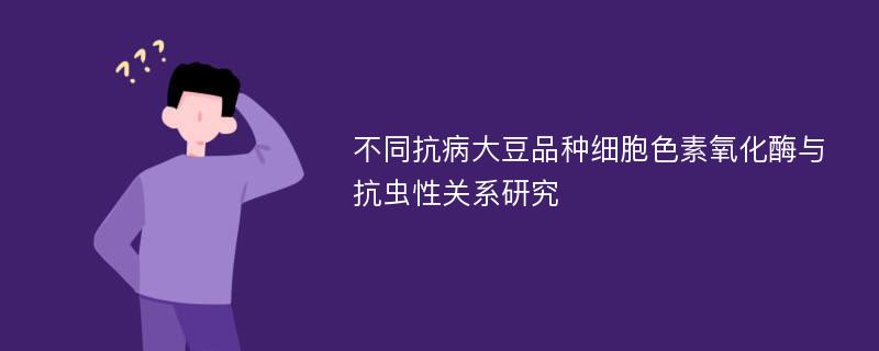 不同抗病大豆品种细胞色素氧化酶与抗虫性关系研究