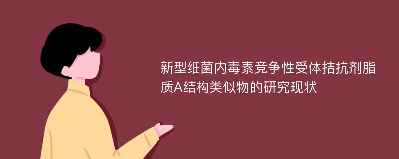 新型细菌内毒素竞争性受体拮抗剂脂质A结构类似物的研究现状